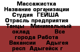 Массажистка › Название организации ­ Студия "ГЕЙША" › Отрасль предприятия ­ Танцы › Минимальный оклад ­ 70 000 - Все города Работа » Вакансии   . Адыгея респ.,Адыгейск г.